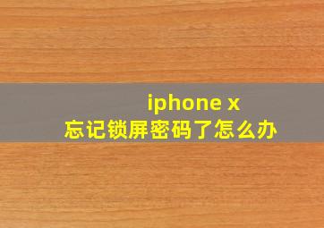 iphone x 忘记锁屏密码了怎么办